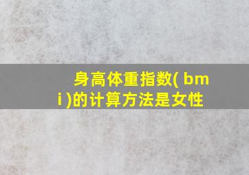 身高体重指数( bmi )的计算方法是女性